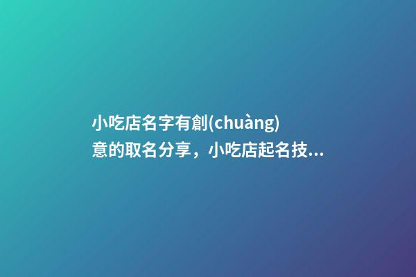 小吃店名字有創(chuàng)意的取名分享，小吃店起名技巧？-第1張-店鋪起名-玄機(jī)派