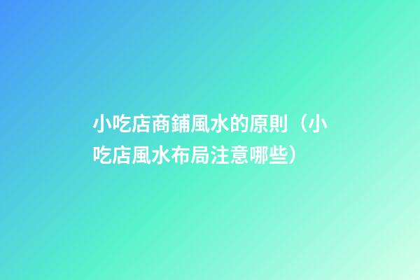 小吃店商鋪風水的原則（小吃店風水布局注意哪些）