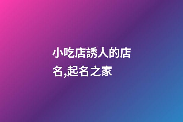 小吃店誘人的店名,起名之家-第1張-店鋪起名-玄機(jī)派