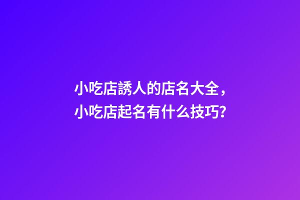 小吃店誘人的店名大全，小吃店起名有什么技巧？-第1張-店鋪起名-玄機(jī)派