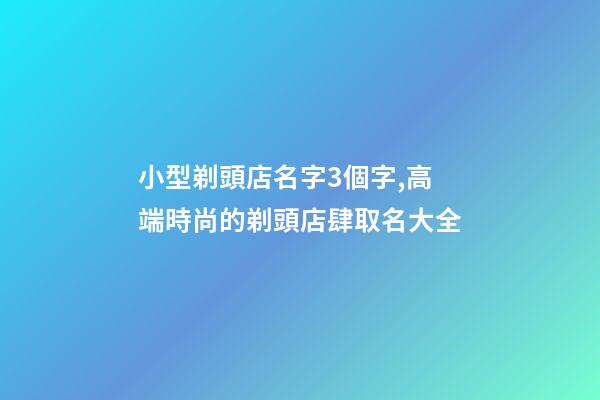小型剃頭店名字3個字,高端時尚的剃頭店肆取名大全-第1張-店鋪起名-玄機派