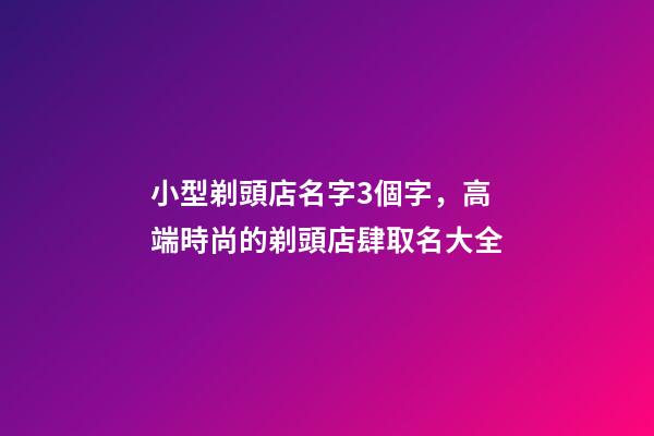 小型剃頭店名字3個字，高端時尚的剃頭店肆取名大全-第1張-店鋪起名-玄機派