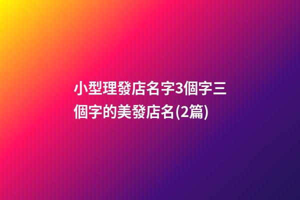 小型理發店名字3個字三個字的美發店名(2篇)-第1張-店鋪起名-玄機派
