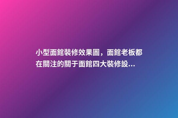 小型面館裝修效果圖，面館老板都在關注的關于面館四大裝修設計攻略-第1張-觀點-玄機派