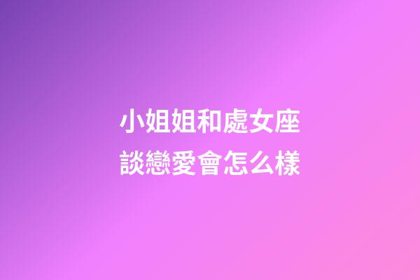小姐姐和處女座談戀愛會怎么樣-第1張-星座運勢-玄機派