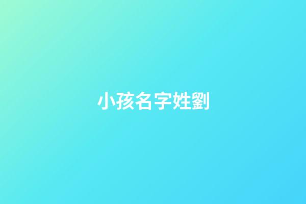 小孩名字姓劉(小孩名字姓劉怎么取)-第1張-寶寶起名-玄機(jī)派