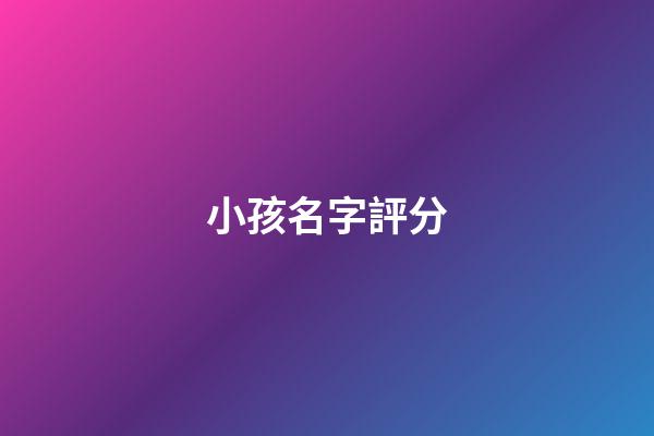 小孩名字評分(寶寶取名評分)-第1張-寶寶起名-玄機派