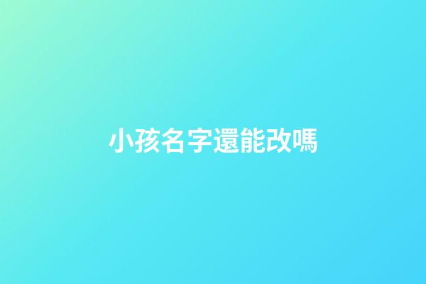 小孩名字還能改嗎(小孩名字還能改嗎現在)-第1張-寶寶起名-玄機派
