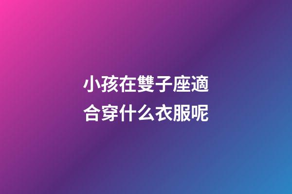 小孩在雙子座適合穿什么衣服呢-第1張-星座運勢-玄機派