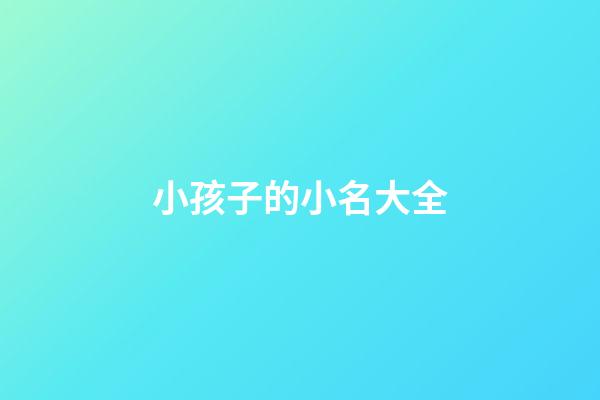 小孩子的小名大全(小孩子小名大全2023)-第1張-寶寶起名-玄機派
