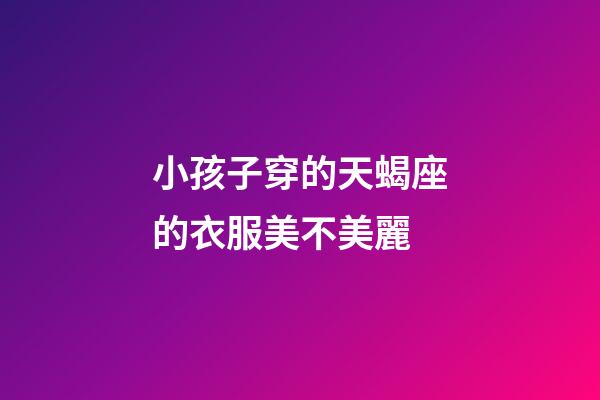 小孩子穿的天蝎座的衣服美不美麗