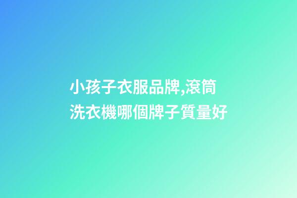小孩子衣服品牌,滾筒洗衣機哪個牌子質量好-第1張-觀點-玄機派