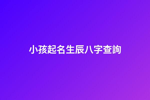 小孩起名生辰八字查詢(小孩起名生辰八字查詢大全)-第1張-寶寶起名-玄機派
