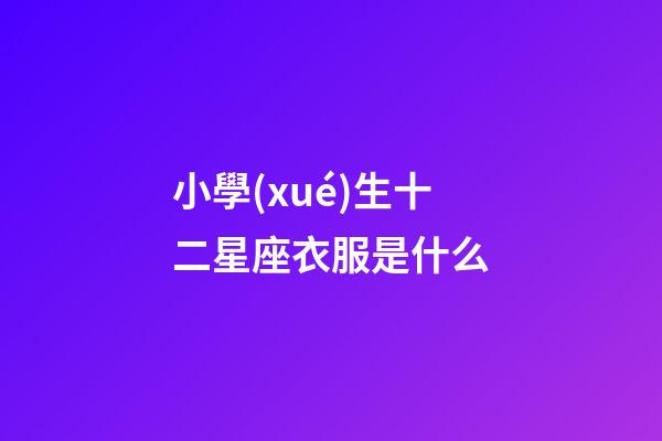 小學(xué)生十二星座衣服是什么