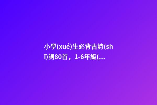 小學(xué)生必背古詩(shī)詞80首，1-6年級(jí)(75篇)必背古詩(shī)-第1張-觀點(diǎn)-玄機(jī)派
