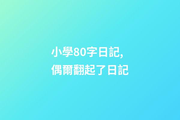 小學80字日記,偶爾翻起了日記-第1張-觀點-玄機派