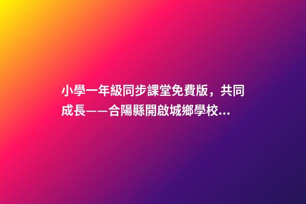 小學一年級同步課堂免費版，共同成長——合陽縣開啟城鄉學校遠程互動課堂-第1張-觀點-玄機派