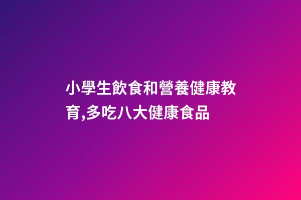 小學生飲食和營養健康教育,多吃八大健康食品-第1張-觀點-玄機派
