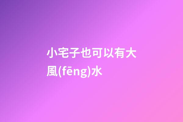 小宅子也可以有大風(fēng)水