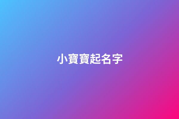小寶寶起名字(起寶寶名字)-第1張-寶寶起名-玄機派