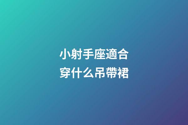 小射手座適合穿什么吊帶裙