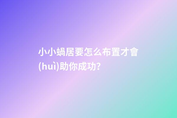 小小蝸居要怎么布置才會(huì)助你成功？