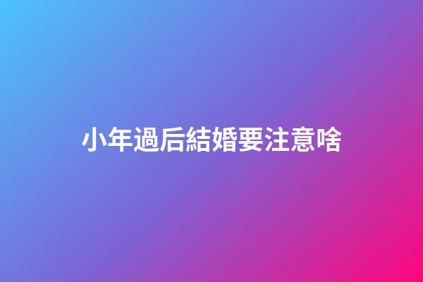 小年過后結婚要注意啥