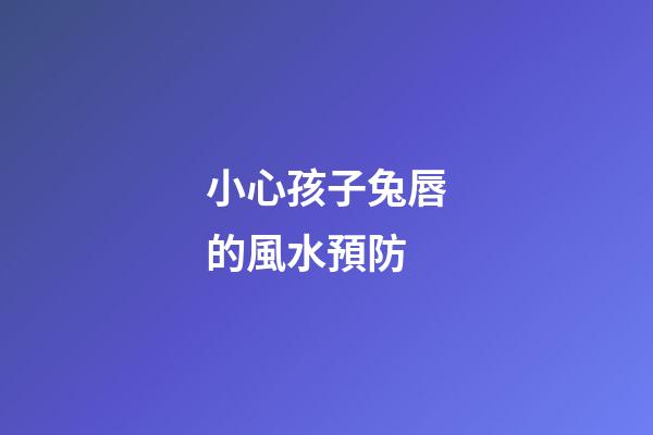 小心孩子兔唇的風水預防