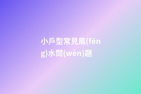 小戶型常見風(fēng)水問(wèn)題