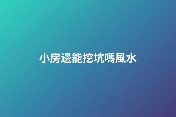 小房邊能挖坑嗎風水