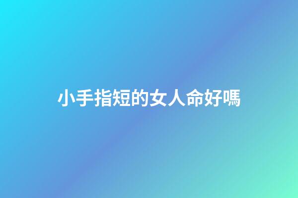 小手指短的女人命好嗎