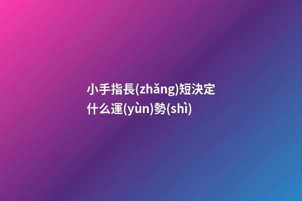小手指長(zhǎng)短決定什么運(yùn)勢(shì)
