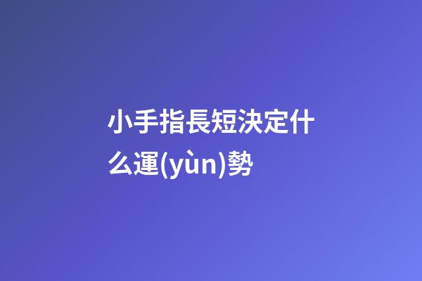 小手指長短決定什么運(yùn)勢