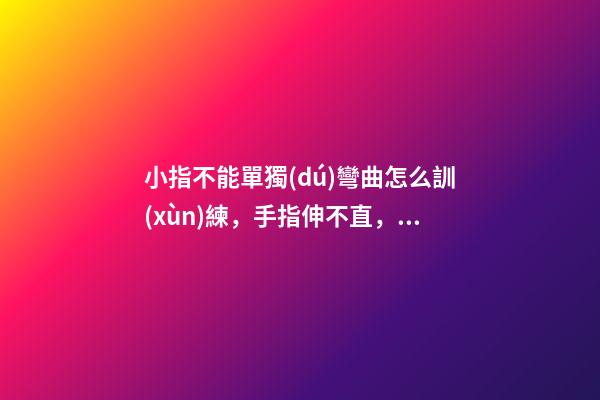 小指不能單獨(dú)彎曲怎么訓(xùn)練，手指伸不直，是病嗎？