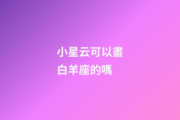 小星云可以畫白羊座的嗎-第1張-星座運勢-玄機派