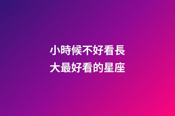 小時候不好看長大最好看的星座