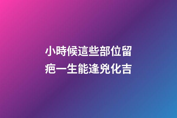 小時候這些部位留疤一生能逢兇化吉