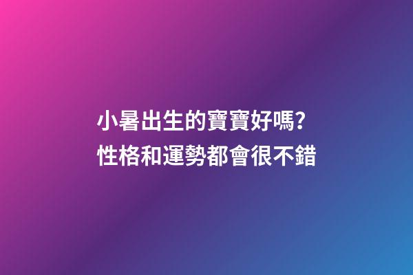 小暑出生的寶寶好嗎？性格和運勢都會很不錯