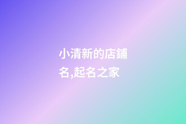 小清新的店鋪名,起名之家-第1張-店鋪起名-玄機(jī)派