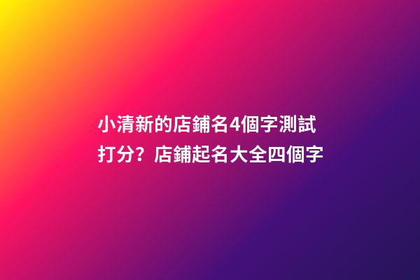 小清新的店鋪名4個字測試打分？店鋪起名大全四個字-第1張-店鋪起名-玄機派