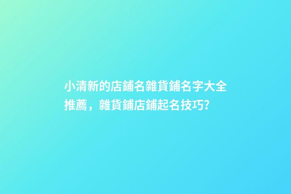 小清新的店鋪名雜貨鋪名字大全推薦，雜貨鋪店鋪起名技巧？-第1張-店鋪起名-玄機派
