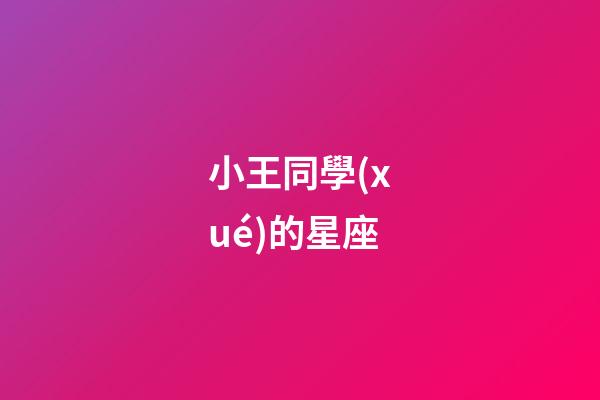 小王同學(xué)的星座-第1張-星座運(yùn)勢(shì)-玄機(jī)派