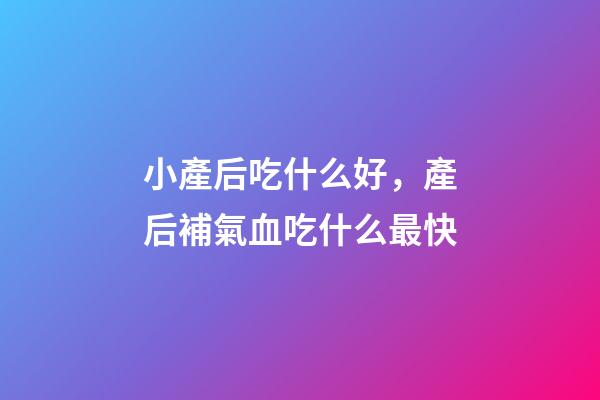 小產后吃什么好，產后補氣血吃什么最快-第1張-觀點-玄機派