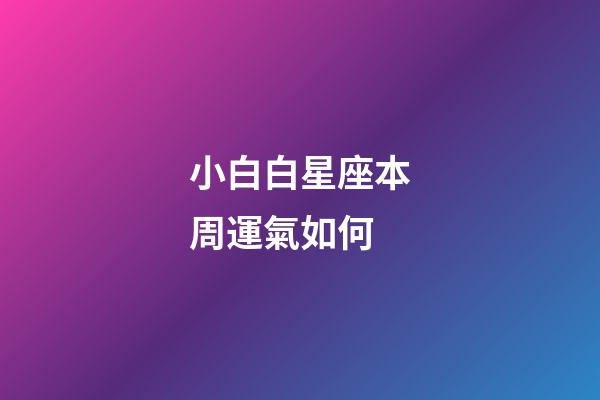小白白星座本周運氣如何-第1張-星座運勢-玄機派