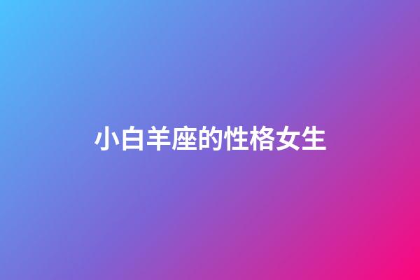 小白羊座的性格女生-第1張-星座運勢-玄機派