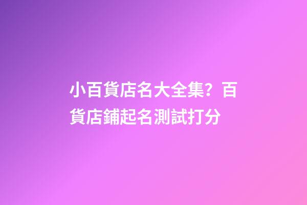 小百貨店名大全集？百貨店鋪起名測試打分