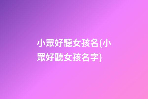 小眾好聽女孩名(小眾好聽女孩名字)