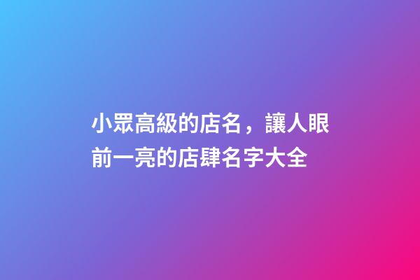 小眾高級的店名，讓人眼前一亮的店肆名字大全-第1張-店鋪起名-玄機派