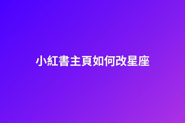 小紅書主頁如何改星座-第1張-星座運(yùn)勢-玄機(jī)派