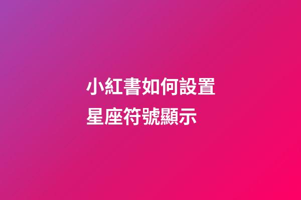 小紅書如何設置星座符號顯示
